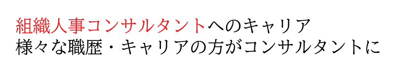 組織人事コンサルタントへのキャリア 様々な職歴・キャリアの方がコンサルタントに
